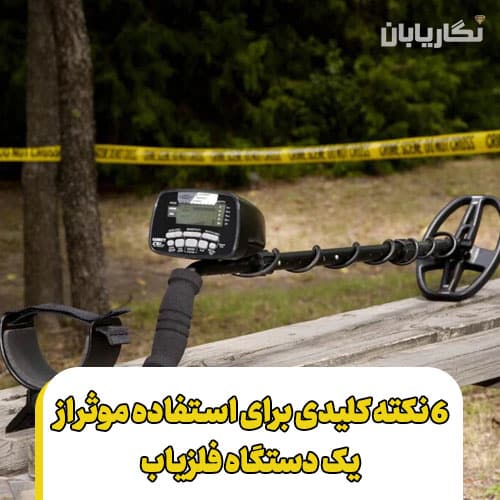 6 نکته کلیدی برای استفاده موثر از یک دستگاه فلزیاب